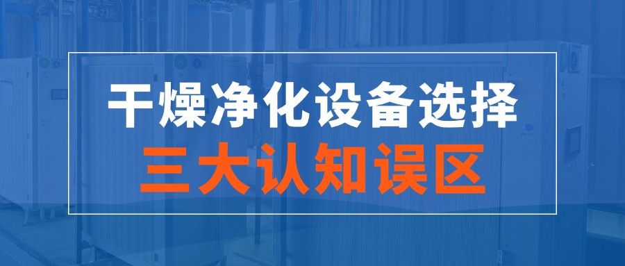 干燥凈化設(shè)備選擇的三大認(rèn)知誤區(qū)！